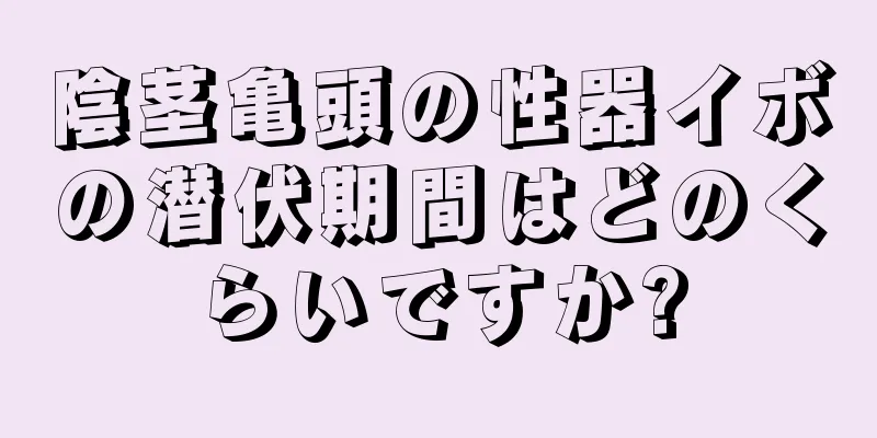 陰茎亀頭の性器イボの潜伏期間はどのくらいですか?