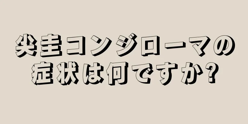 尖圭コンジローマの症状は何ですか?