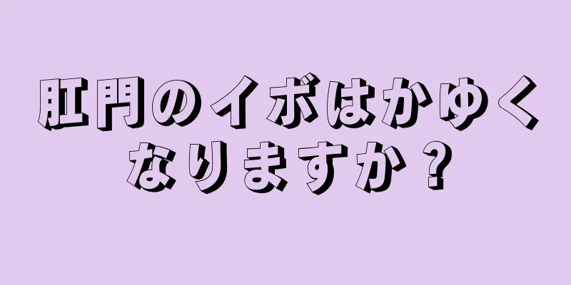 肛門のイボはかゆくなりますか？