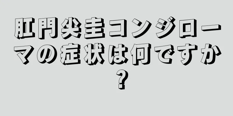 肛門尖圭コンジローマの症状は何ですか？