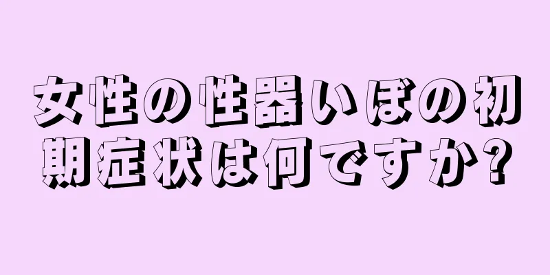女性の性器いぼの初期症状は何ですか?