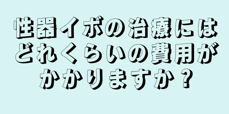 性器イボの治療にはどれくらいの費用がかかりますか？
