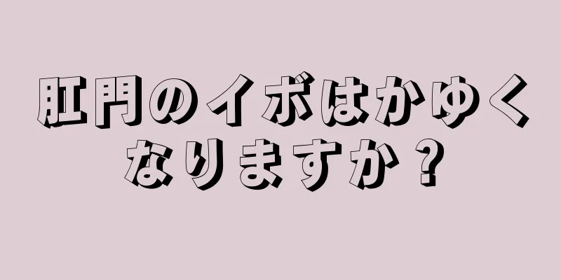肛門のイボはかゆくなりますか？