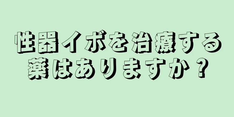 性器イボを治療する薬はありますか？