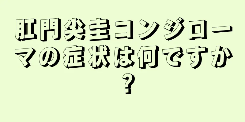 肛門尖圭コンジローマの症状は何ですか？