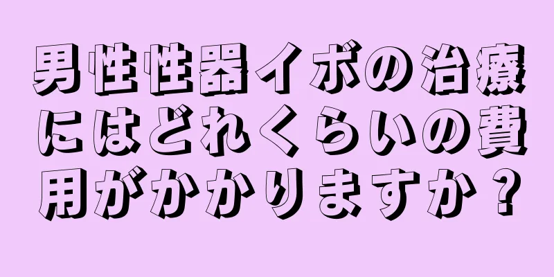 男性性器イボの治療にはどれくらいの費用がかかりますか？