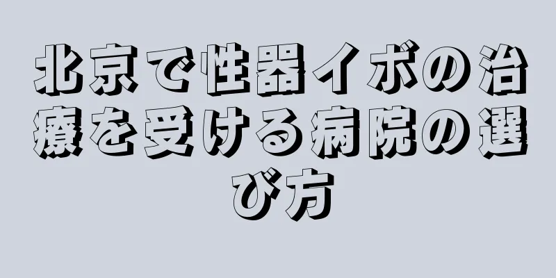 北京で性器イボの治療を受ける病院の選び方