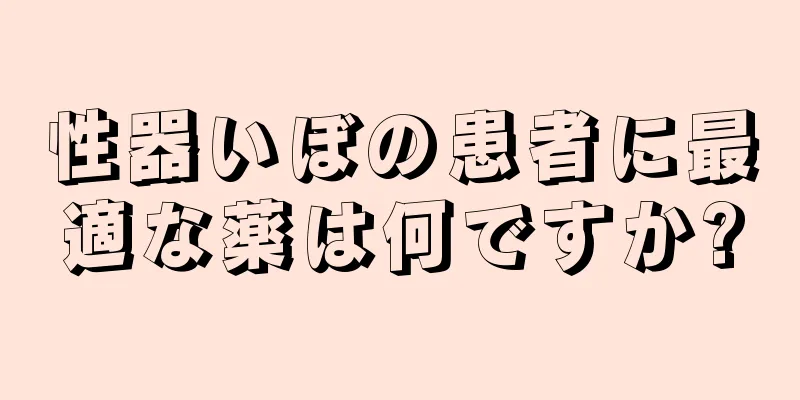 性器いぼの患者に最適な薬は何ですか?