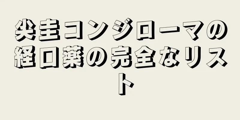 尖圭コンジローマの経口薬の完全なリスト