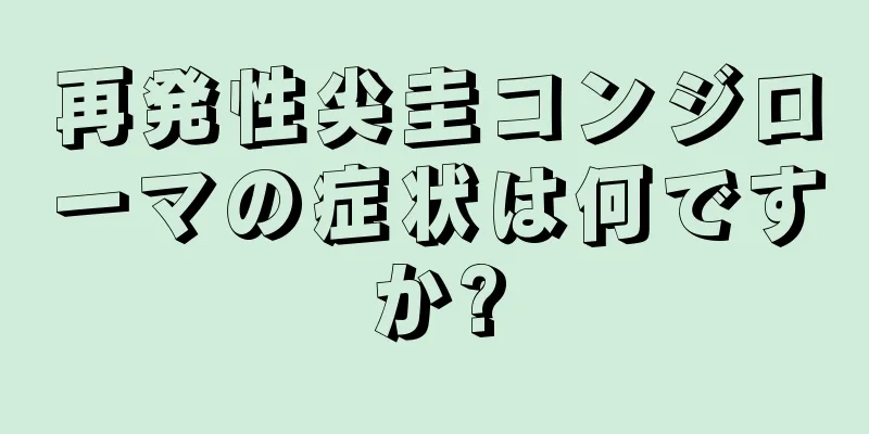 再発性尖圭コンジローマの症状は何ですか?
