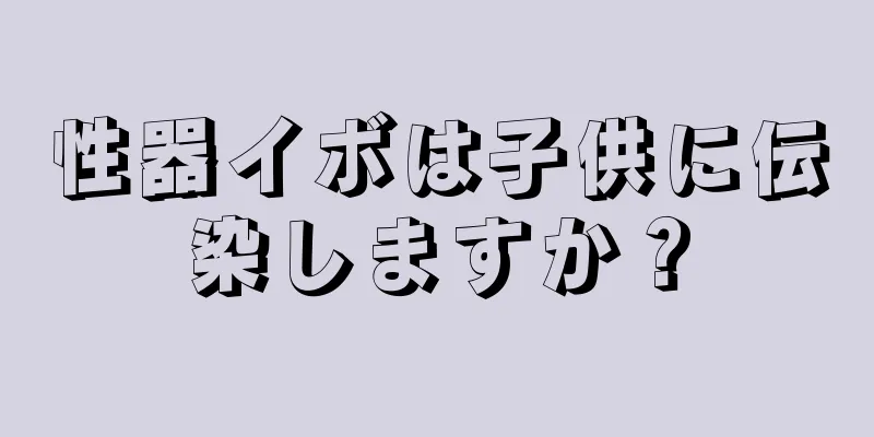 性器イボは子供に伝染しますか？