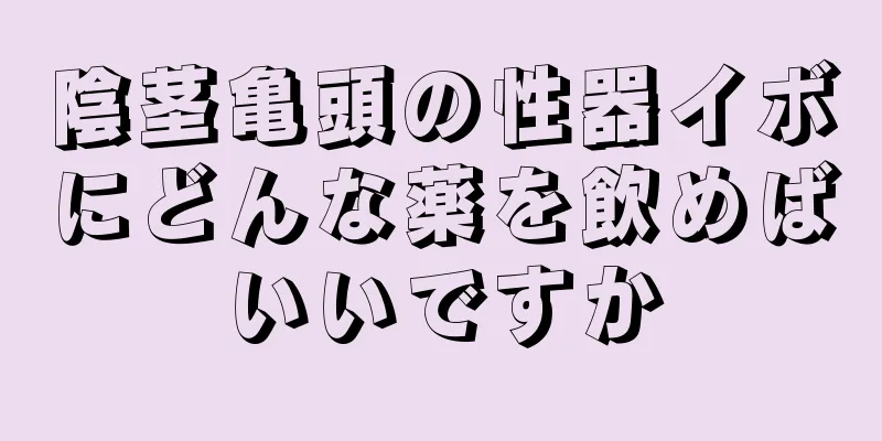 陰茎亀頭の性器イボにどんな薬を飲めばいいですか