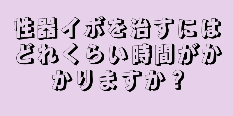 性器イボを治すにはどれくらい時間がかかりますか？