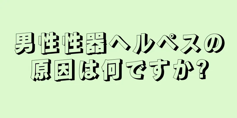 男性性器ヘルペスの原因は何ですか?