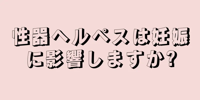 性器ヘルペスは妊娠に影響しますか?
