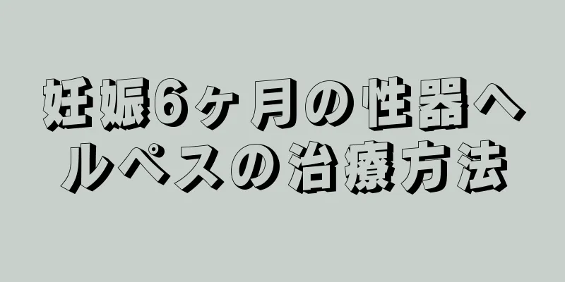 妊娠6ヶ月の性器ヘルペスの治療方法