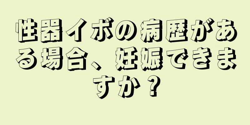 性器イボの病歴がある場合、妊娠できますか？