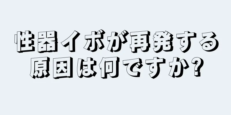 性器イボが再発する原因は何ですか?