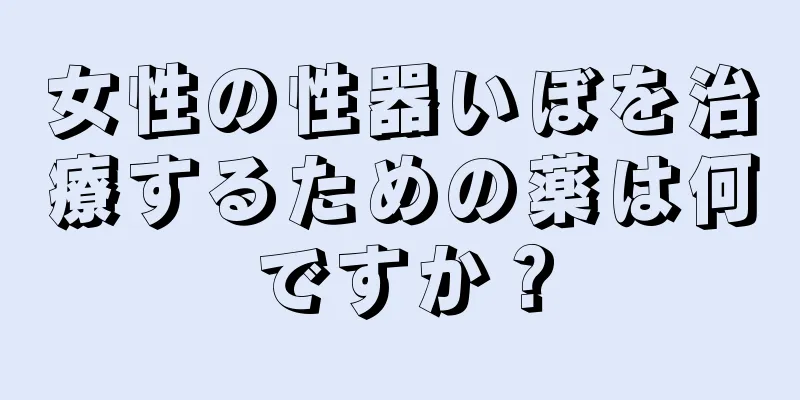 女性の性器いぼを治療するための薬は何ですか？