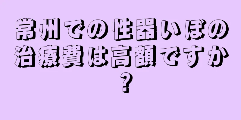 常州での性器いぼの治療費は高額ですか？