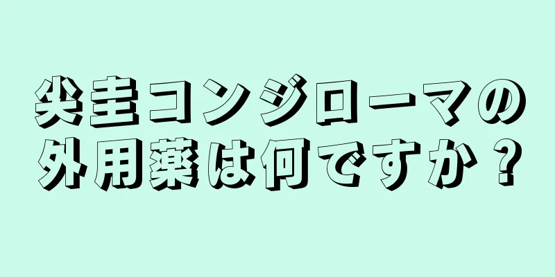 尖圭コンジローマの外用薬は何ですか？