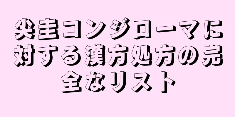 尖圭コンジローマに対する漢方処方の完全なリスト