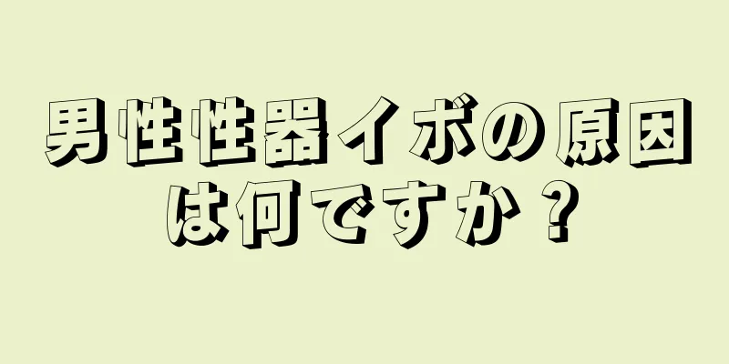 男性性器イボの原因は何ですか？