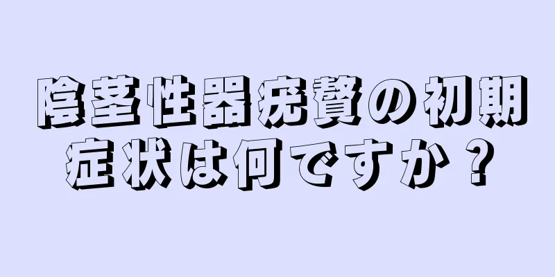 陰茎性器疣贅の初期症状は何ですか？