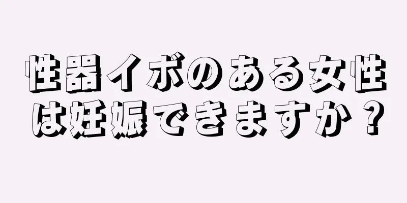 性器イボのある女性は妊娠できますか？