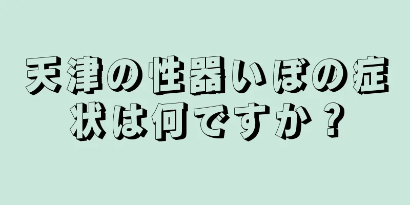 天津の性器いぼの症状は何ですか？