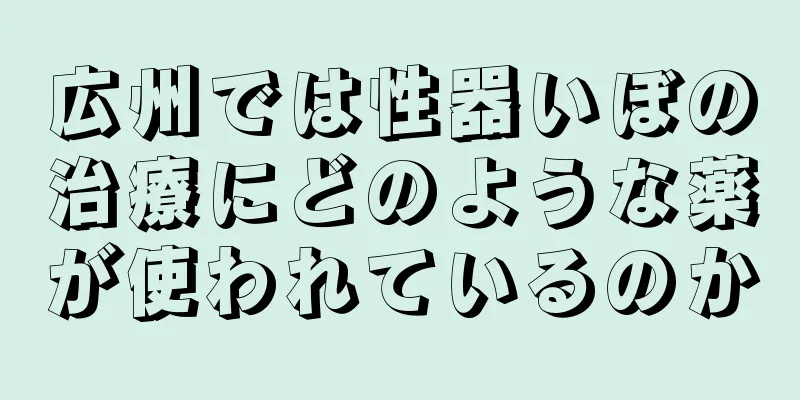 広州では性器いぼの治療にどのような薬が使われているのか