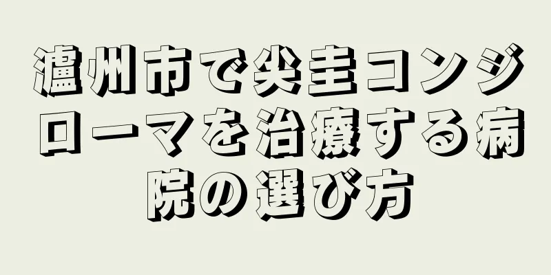 瀘州市で尖圭コンジローマを治療する病院の選び方