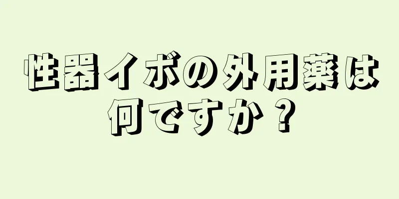 性器イボの外用薬は何ですか？