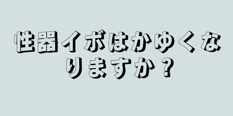 性器イボはかゆくなりますか？