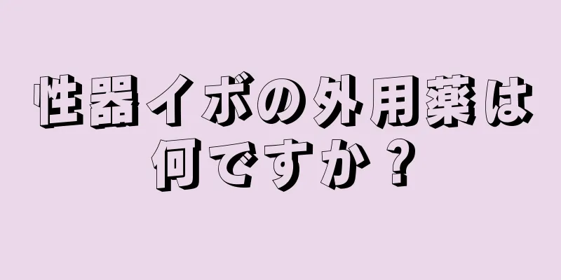性器イボの外用薬は何ですか？