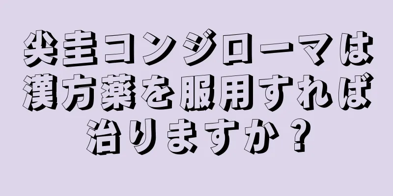 尖圭コンジローマは漢方薬を服用すれば治りますか？