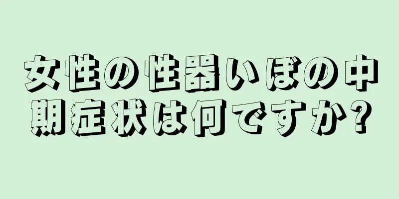 女性の性器いぼの中期症状は何ですか?