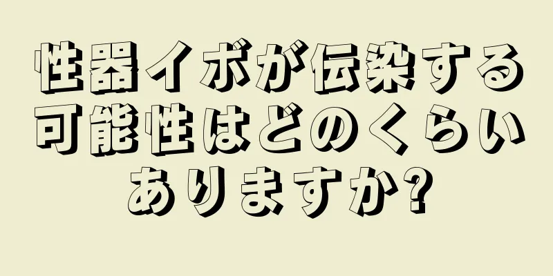 性器イボが伝染する可能性はどのくらいありますか?