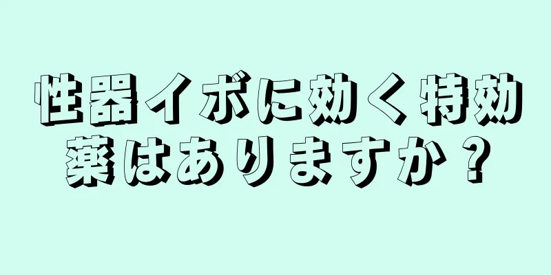 性器イボに効く特効薬はありますか？