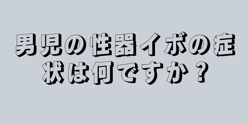 男児の性器イボの症状は何ですか？