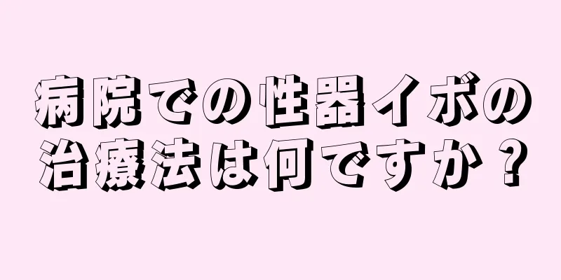 病院での性器イボの治療法は何ですか？