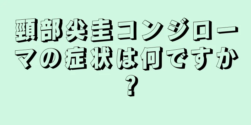 頸部尖圭コンジローマの症状は何ですか？