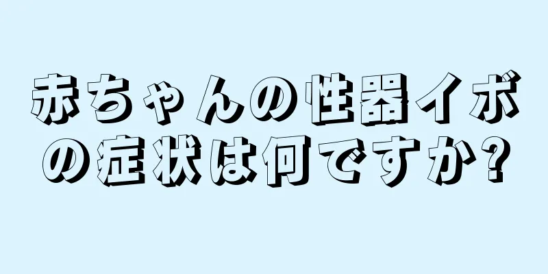赤ちゃんの性器イボの症状は何ですか?