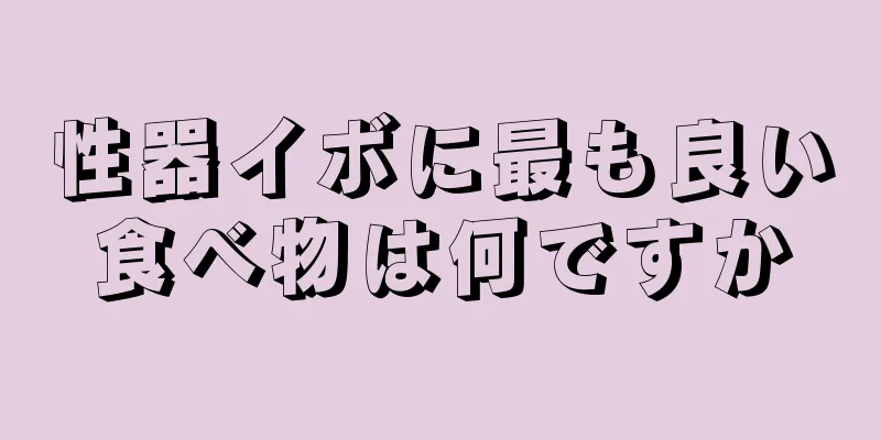 性器イボに最も良い食べ物は何ですか