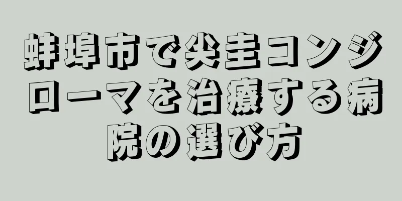 蚌埠市で尖圭コンジローマを治療する病院の選び方