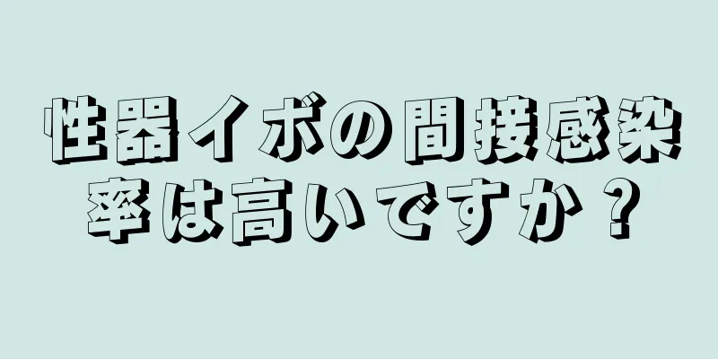 性器イボの間接感染率は高いですか？