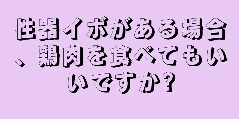 性器イボがある場合、鶏肉を食べてもいいですか?