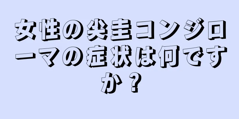 女性の尖圭コンジローマの症状は何ですか？