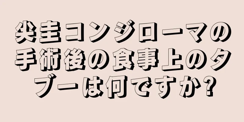 尖圭コンジローマの手術後の食事上のタブーは何ですか?