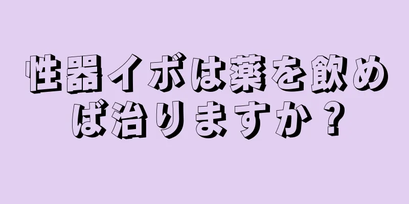 性器イボは薬を飲めば治りますか？